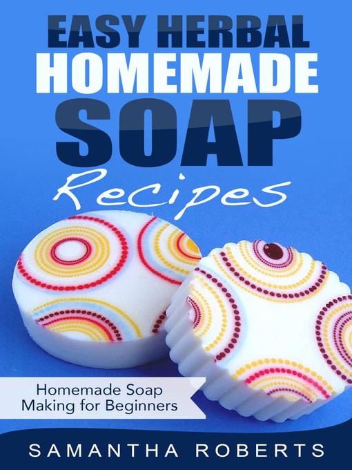 Title details for Easy Herbal Homemade Soap Recipes by Samantha Roberts - Available